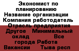 Экономист по планированию › Название организации ­ Компания-работодатель › Отрасль предприятия ­ Другое › Минимальный оклад ­ 15 000 - Все города Работа » Вакансии   . Тыва респ.